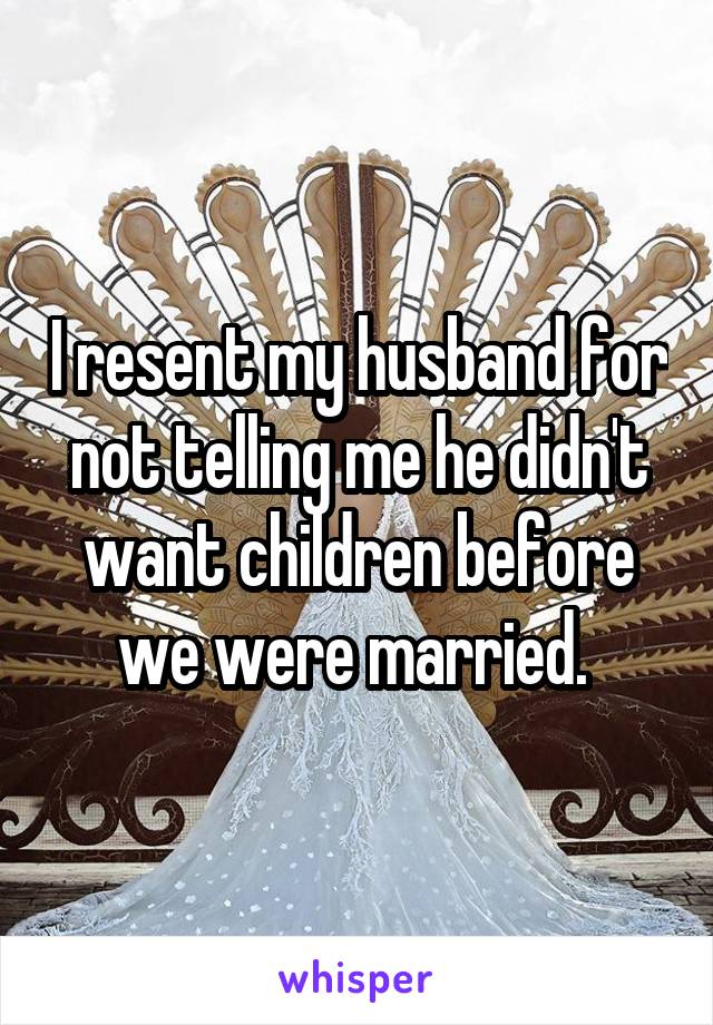 I resent my husband for not telling me he didn't want children before we were married. 