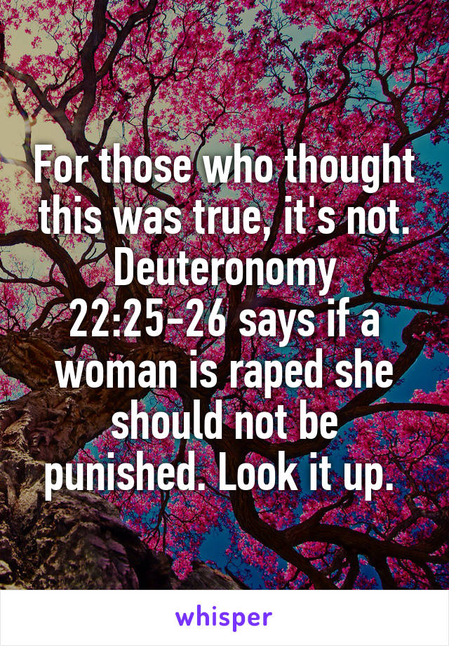 For those who thought this was true, it's not. Deuteronomy 22:25-26 says if a woman is raped she should not be punished. Look it up. 