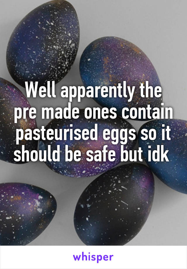 Well apparently the pre made ones contain pasteurised eggs so it should be safe but idk  