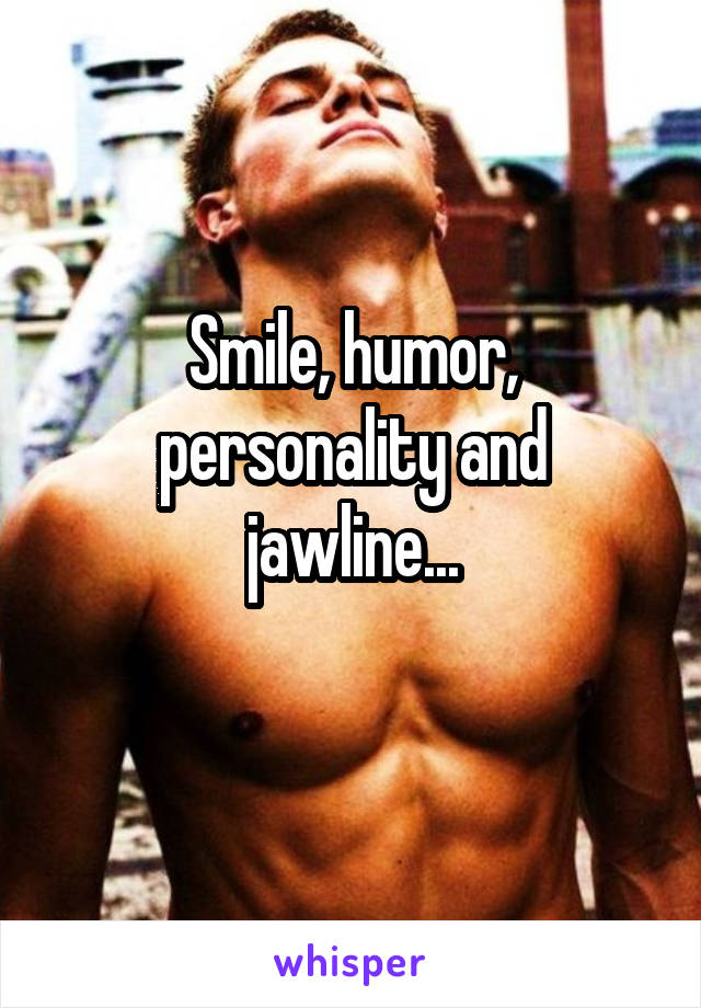 Smile, humor, personality and jawline...
