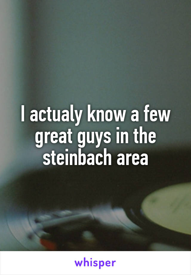 I actualy know a few great guys in the steinbach area
