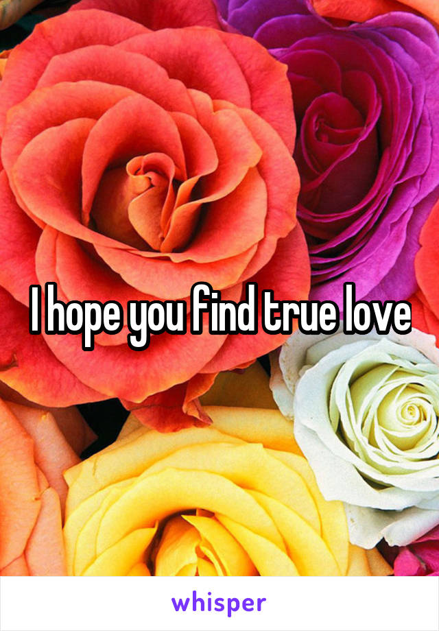 I hope you find true love