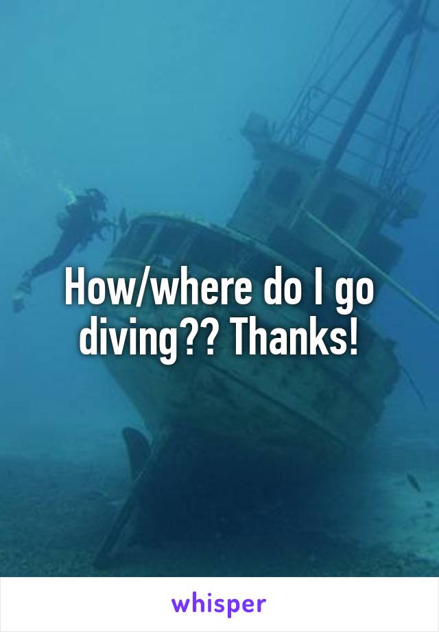 How/where do I go diving?? Thanks!