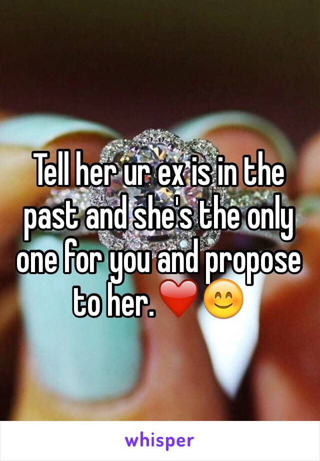 Tell her ur ex is in the past and she's the only one for you and propose to her.❤️😊