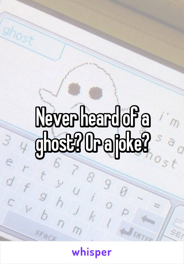 Never heard of a ghost? Or a joke?