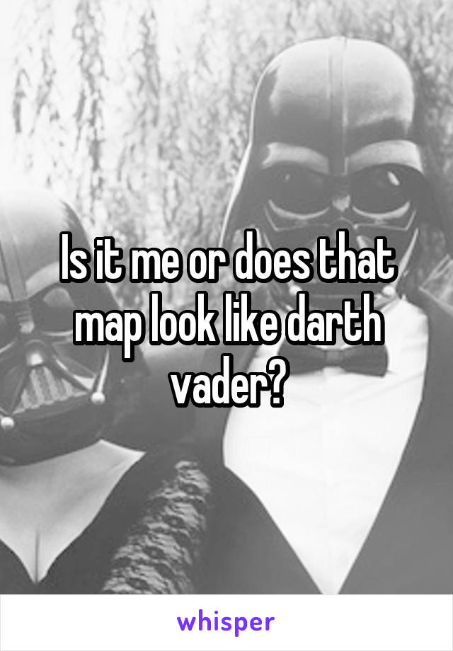 Is it me or does that map look like darth vader?