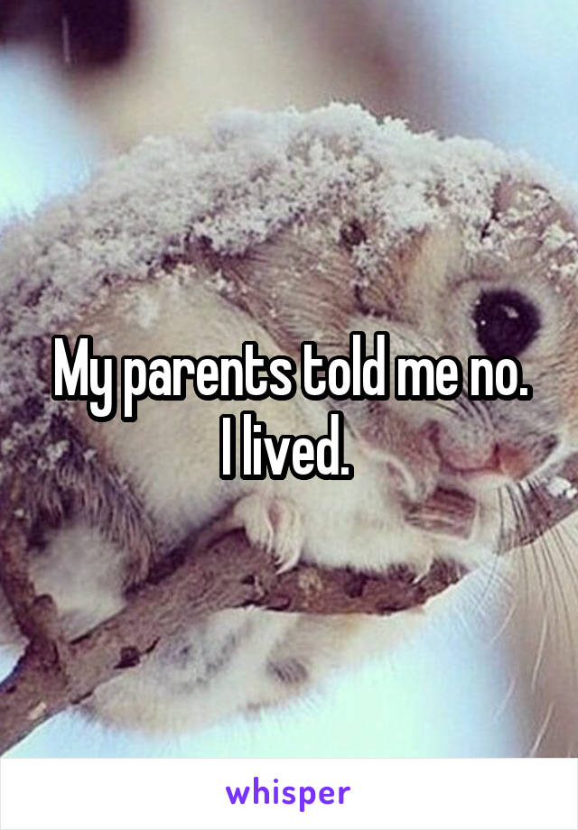 My parents told me no.
I lived. 