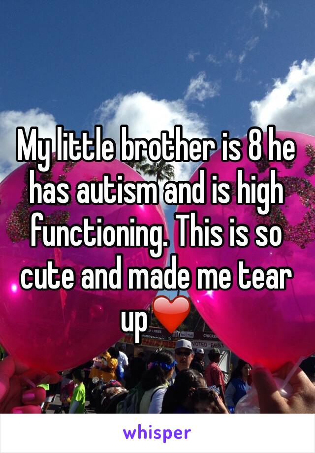My little brother is 8 he  has autism and is high functioning. This is so cute and made me tear up❤️