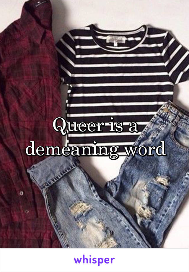 Queer is a demeaning word