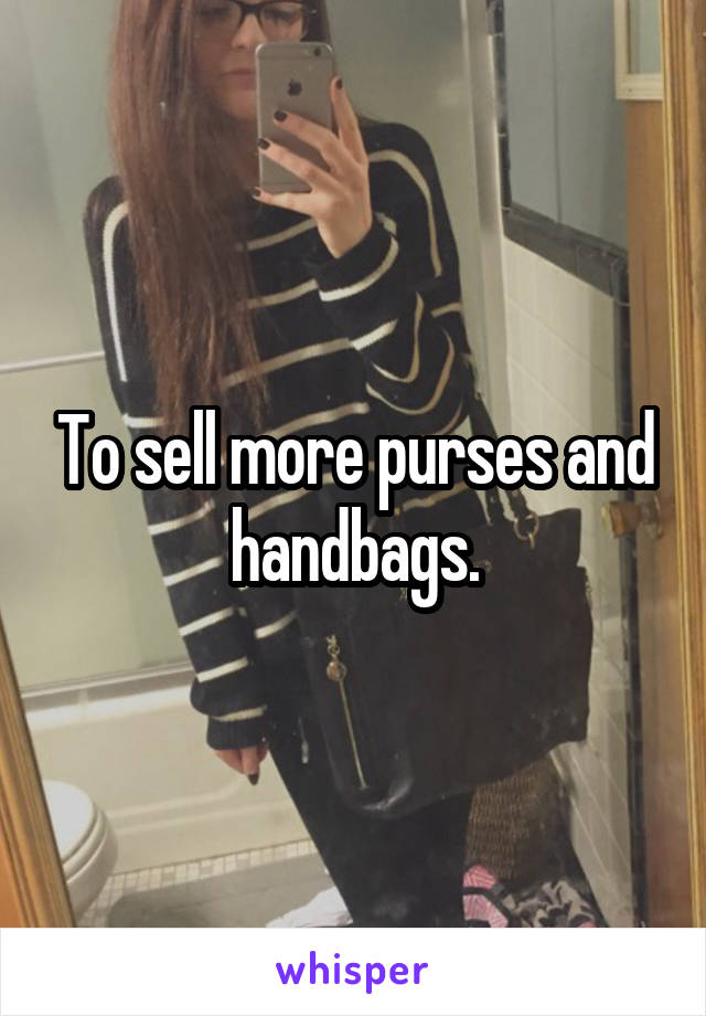 To sell more purses and handbags.