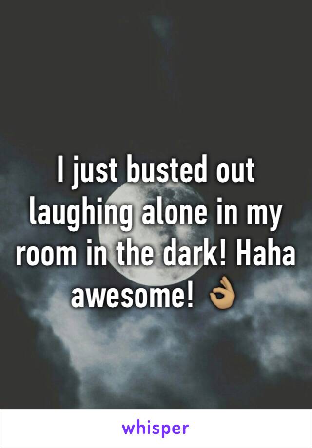 I just busted out laughing alone in my room in the dark! Haha awesome! 👌🏽