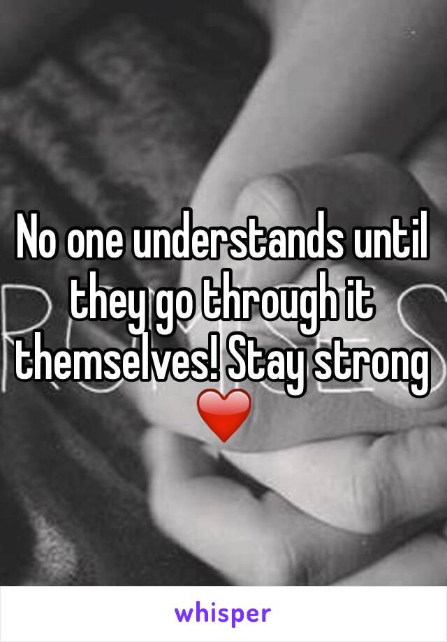 No one understands until they go through it themselves! Stay strong ❤️