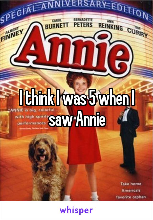 I think I was 5 when I saw Annie