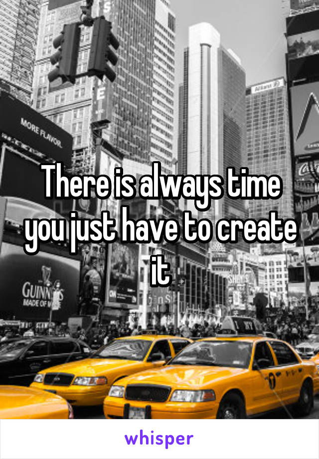 There is always time you just have to create it