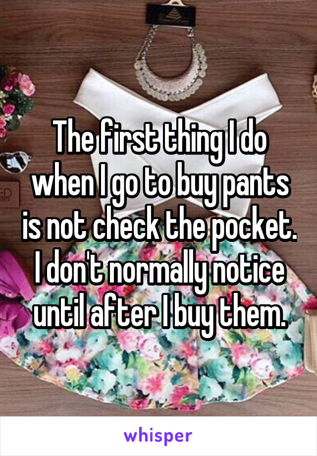 The first thing I do when I go to buy pants is not check the pocket. I don't normally notice until after I buy them.