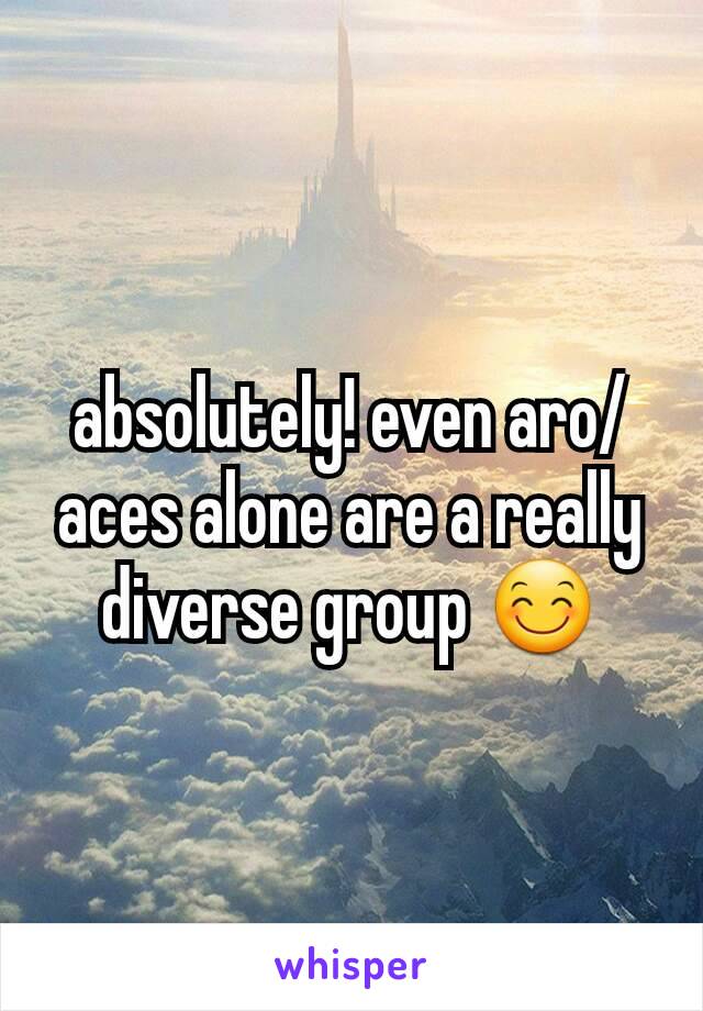 absolutely! even aro/aces alone are a really diverse group 😊