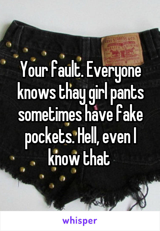 Your fault. Everyone knows thay girl pants sometimes have fake pockets. Hell, even I know that 