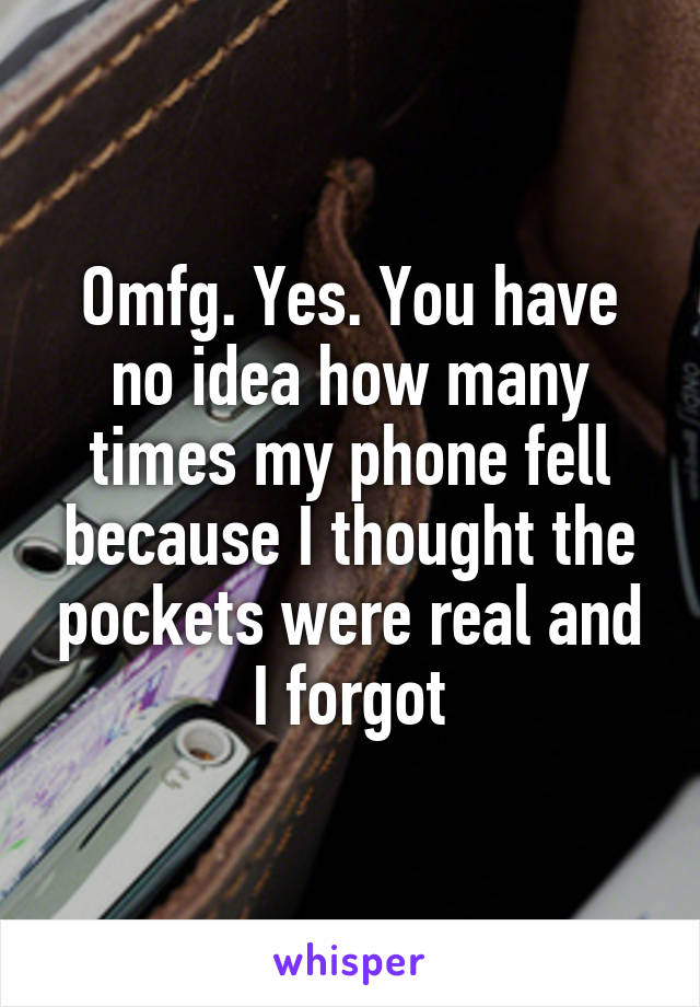 Omfg. Yes. You have no idea how many times my phone fell because I thought the pockets were real and I forgot