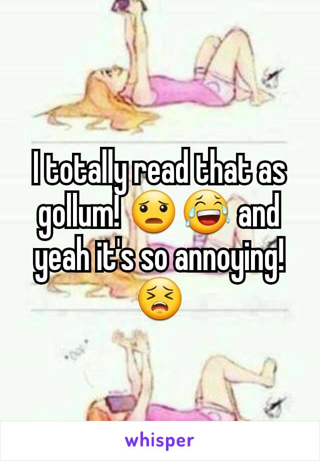 I totally read that as gollum! 😦😂 and yeah it's so annoying! 😣