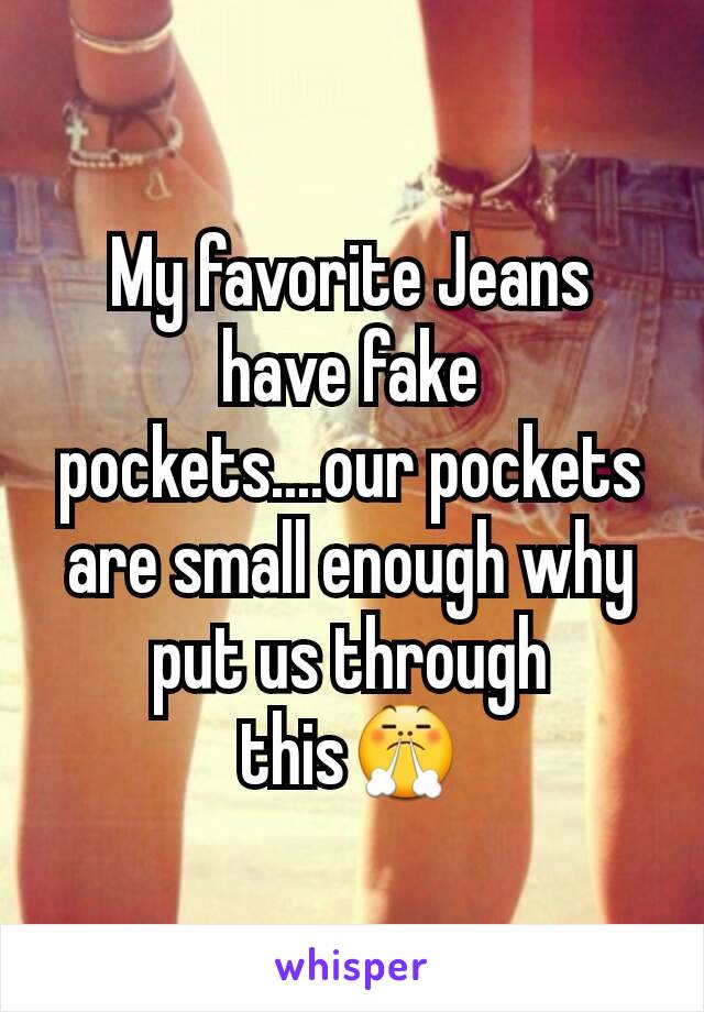 My favorite Jeans have fake pockets....our pockets are small enough why put us through this😤
