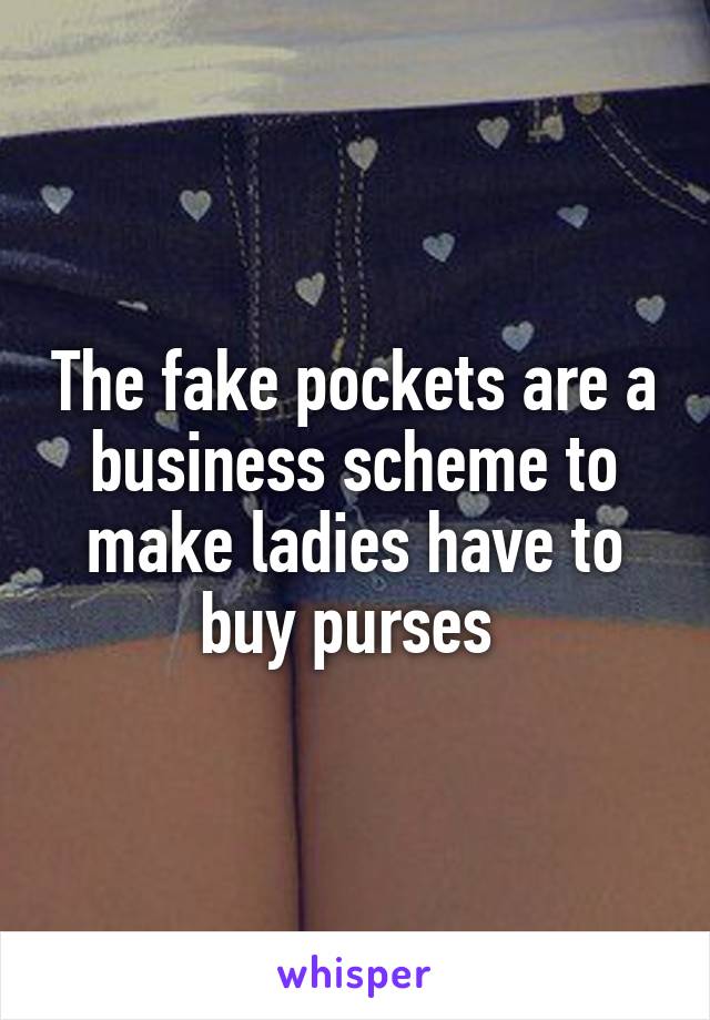 The fake pockets are a business scheme to make ladies have to buy purses 