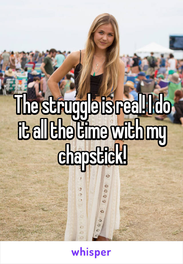 The struggle is real! I do it all the time with my chapstick!