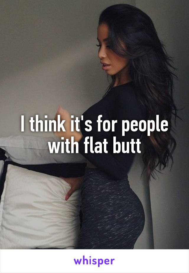 I think it's for people with flat butt