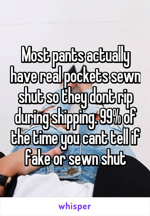 Most pants actually have real pockets sewn shut so they dont rip during shipping. 99% of the time you cant tell if fake or sewn shut