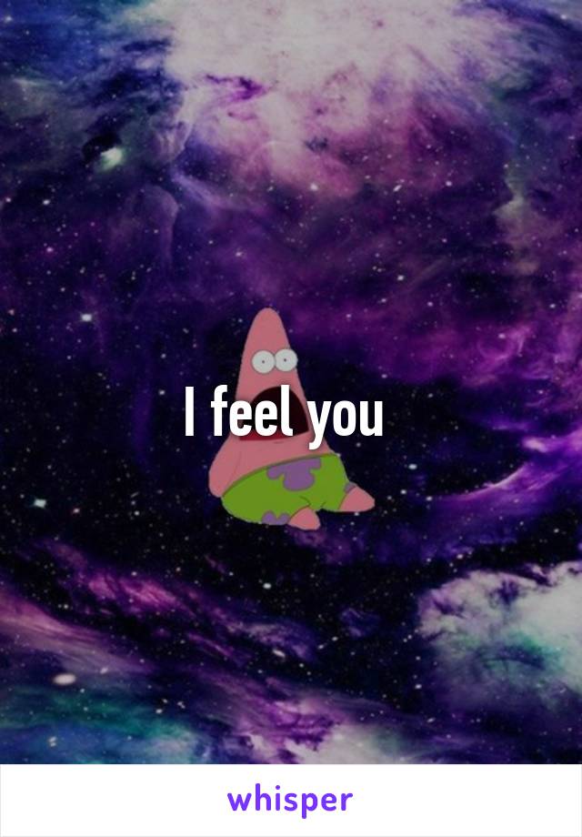 I feel you 