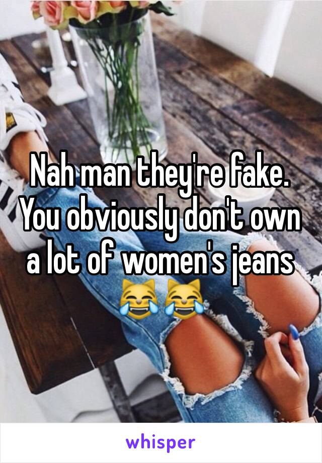 Nah man they're fake. You obviously don't own a lot of women's jeans 😹😹