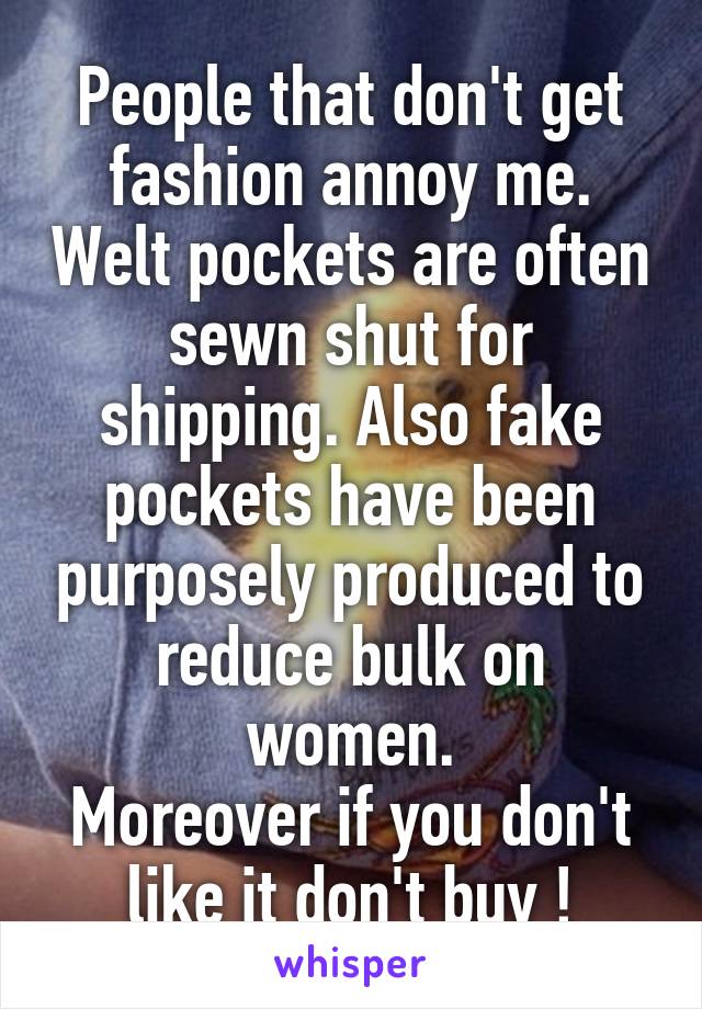 People that don't get fashion annoy me. Welt pockets are often sewn shut for shipping. Also fake pockets have been purposely produced to reduce bulk on women.
Moreover if you don't like it don't buy !