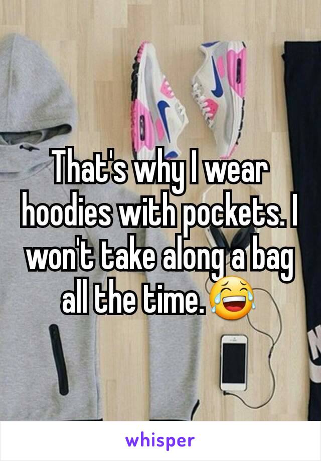 That's why I wear hoodies with pockets. I won't take along a bag all the time.😂