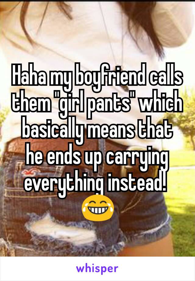 Haha my boyfriend calls them "girl pants" which basically means that he ends up carrying everything instead! 
😂