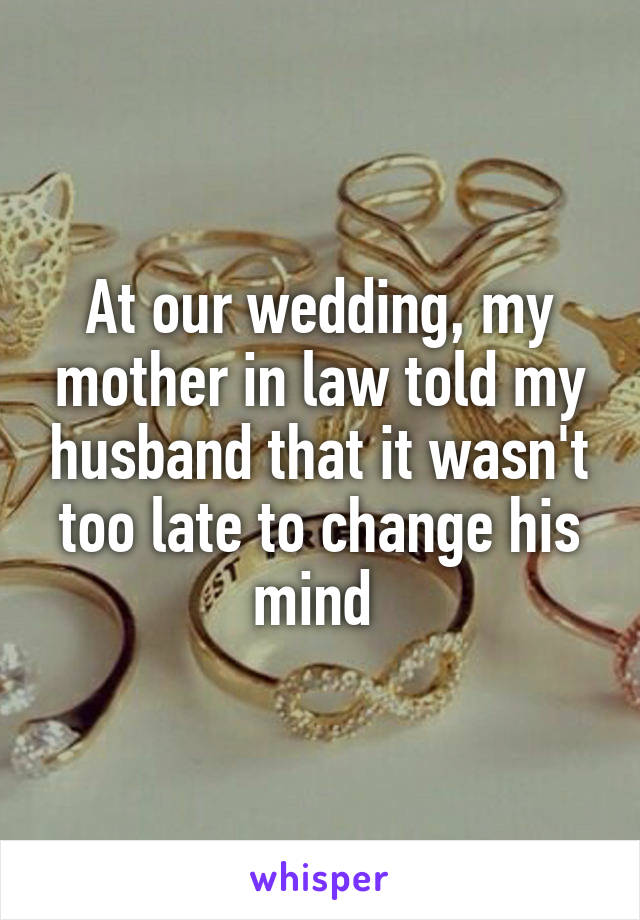 At our wedding, my mother in law told my husband that it wasn't too late to change his mind 