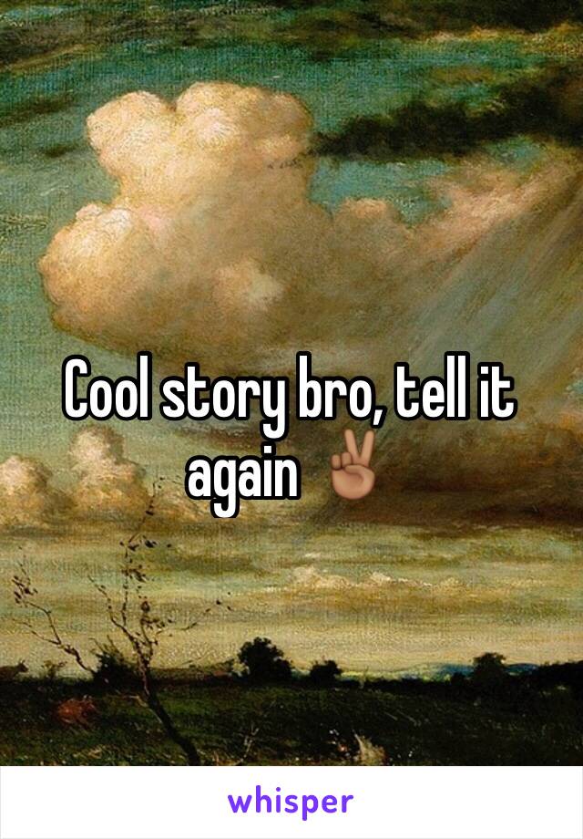 Cool story bro, tell it again ✌🏾️