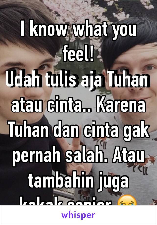 I know what you feel! 
Udah tulis aja Tuhan atau cinta.. Karena Tuhan dan cinta gak pernah salah. Atau tambahin juga kakak senior 😂