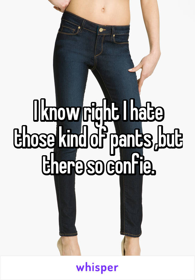 I know right I hate those kind of pants ,but there so confie.