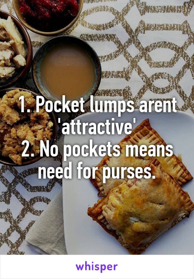 1. Pocket lumps arent 'attractive'
2. No pockets means need for purses.