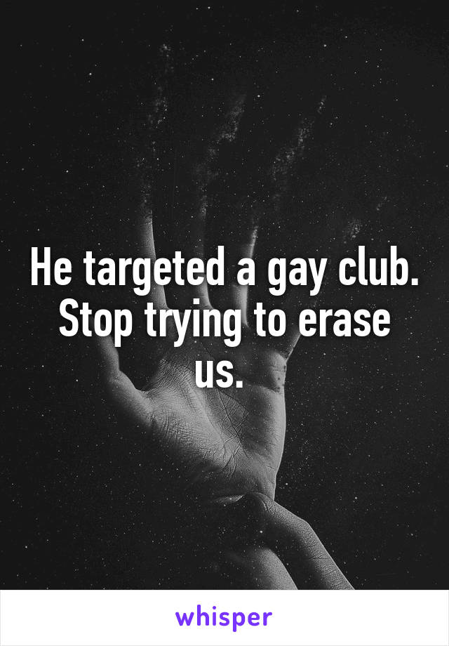 He targeted a gay club. Stop trying to erase us. 