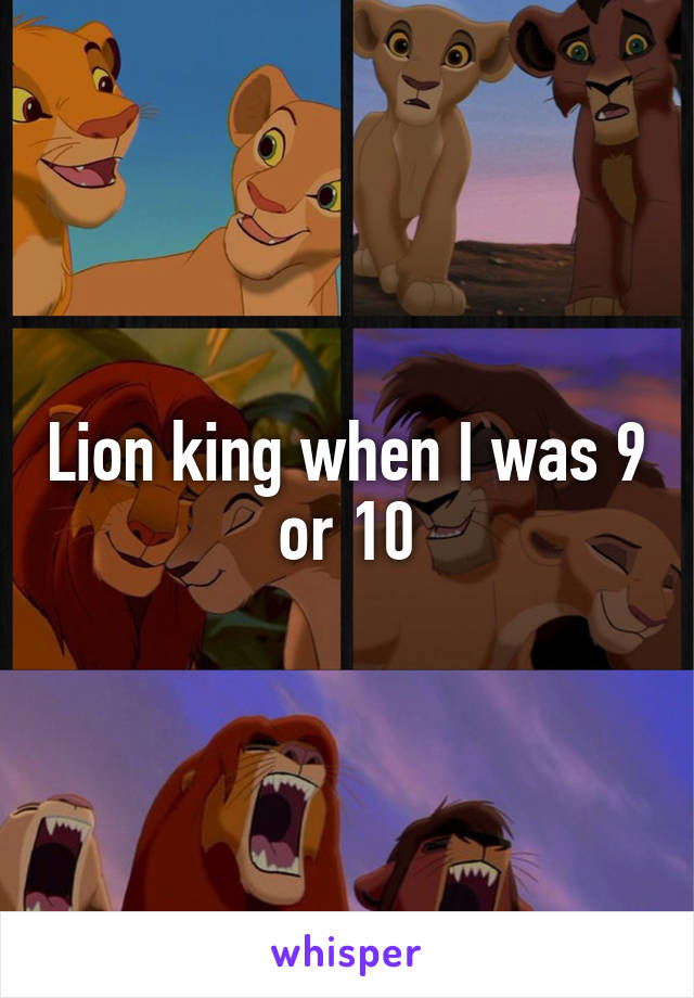 Lion king when I was 9 or 10