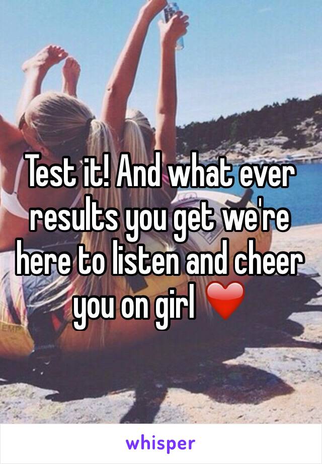 Test it! And what ever results you get we're here to listen and cheer you on girl ❤️