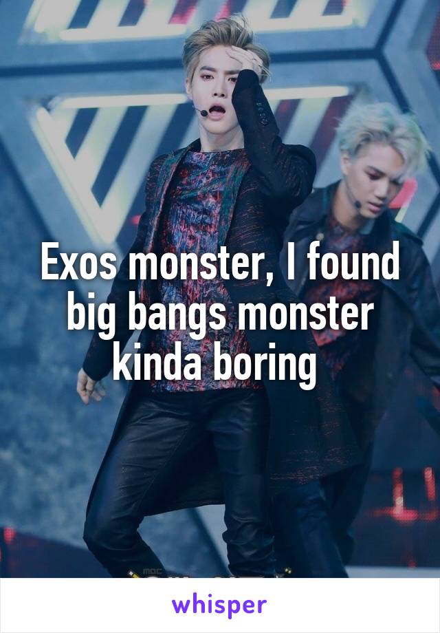 Exos monster, I found big bangs monster kinda boring 