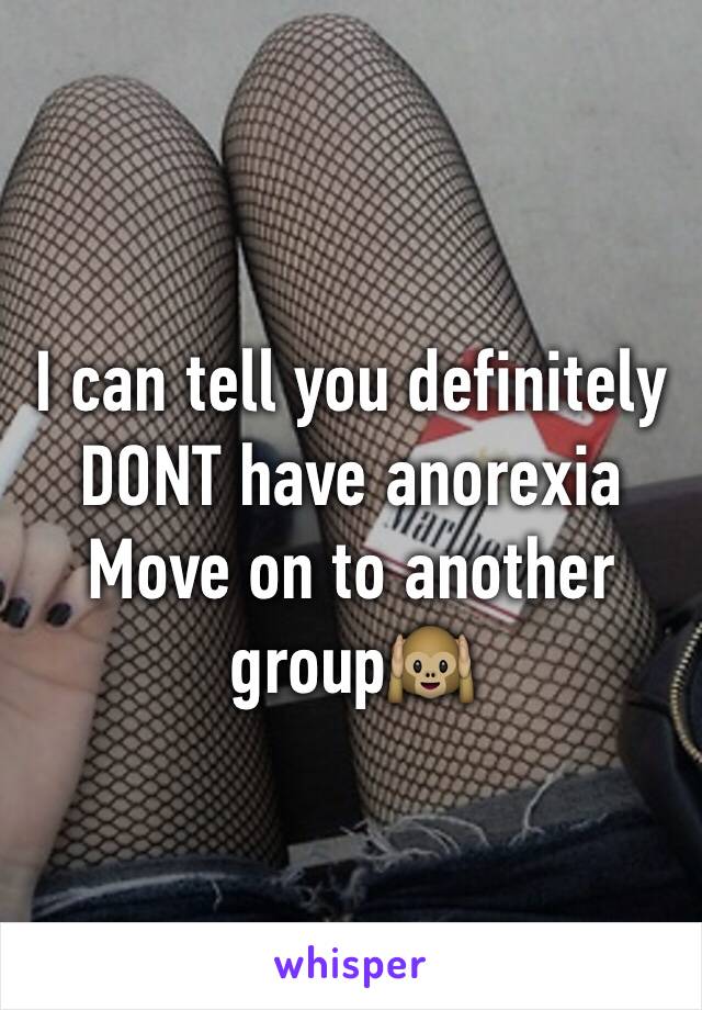 I can tell you definitely DONT have anorexia
Move on to another group🙉