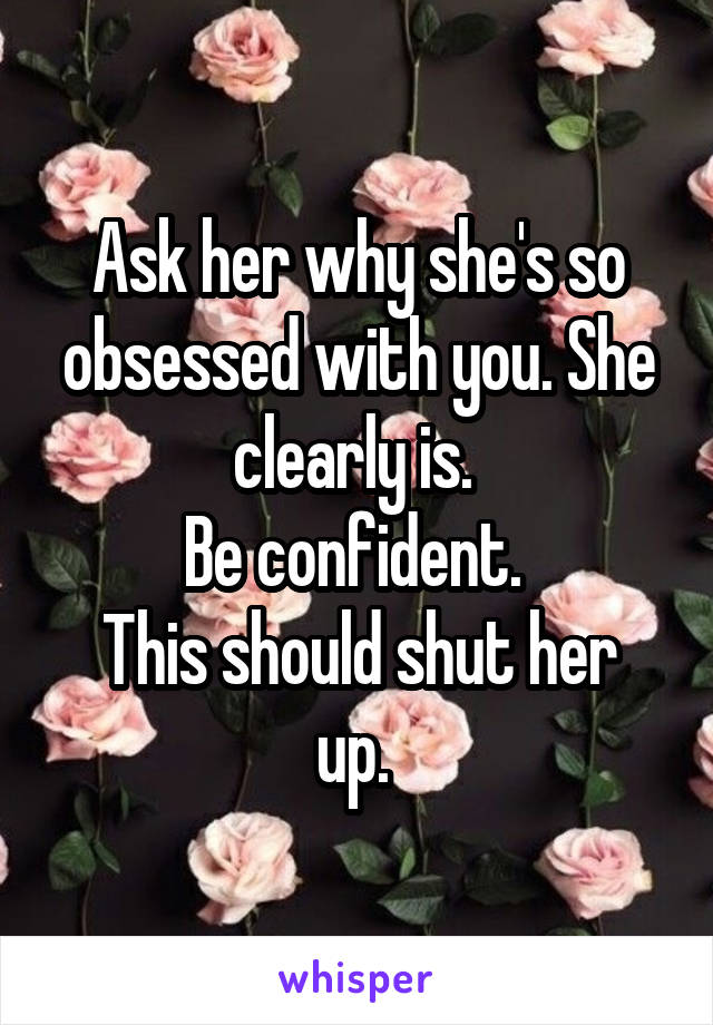 Ask her why she's so obsessed with you. She clearly is. 
Be confident. 
This should shut her up. 
