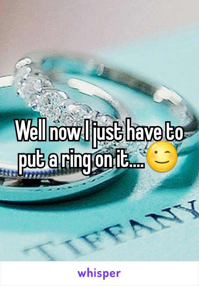 Well now I just have to put a ring on it....😉