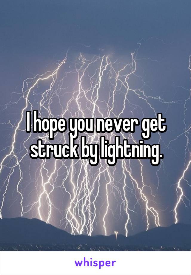 I hope you never get struck by lightning.