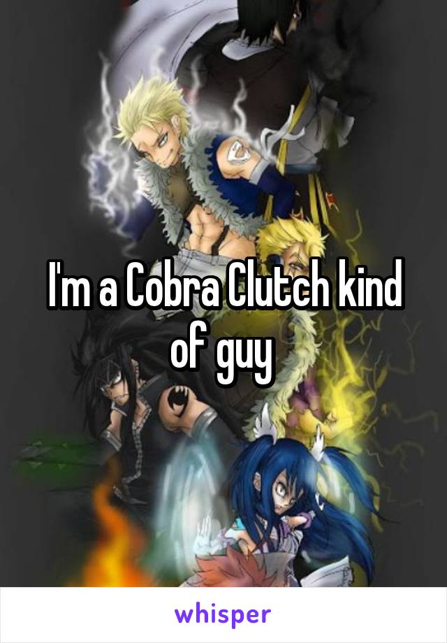 I'm a Cobra Clutch kind of guy 
