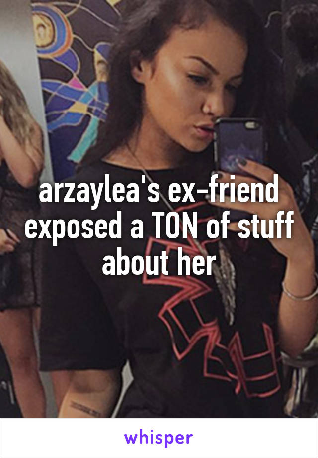 arzaylea's ex-friend exposed a TON of stuff about her
