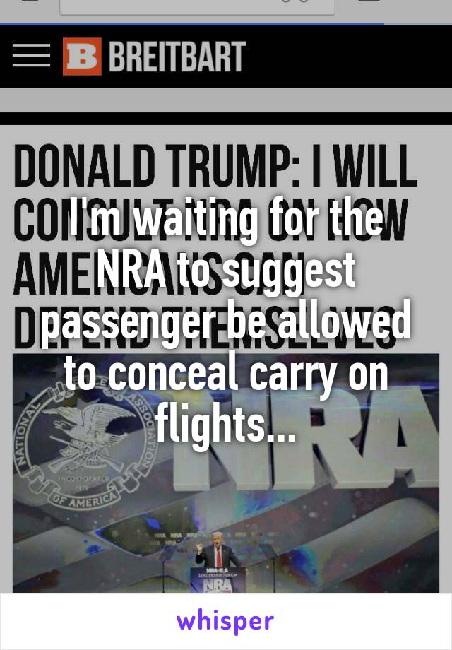 I'm waiting for the NRA to suggest passenger be allowed to conceal carry on flights...