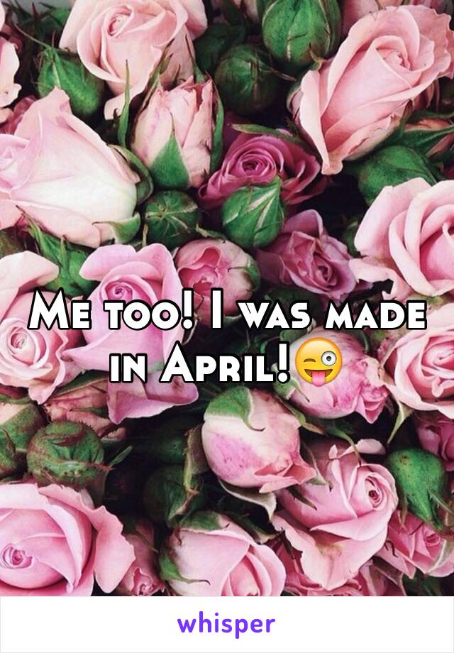 Me too! I was made in April!😜